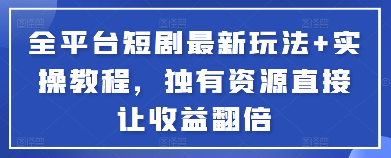 297-20240320-全平台短剧最新玩法+实操教程，独有资源直接让收益翻倍⭐全平台短剧最新玩法+实操教程，独有资源直接让收益翻倍【揭秘】