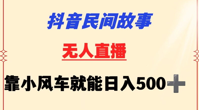 284-20240319-抖音民间故事无人挂机靠小风车一天500+小白也能操作【揭秘】