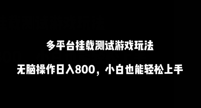 301-20240320-多平台挂载测试游戏玩法，无脑操作日入800，小白也能轻松上手【揭秘】