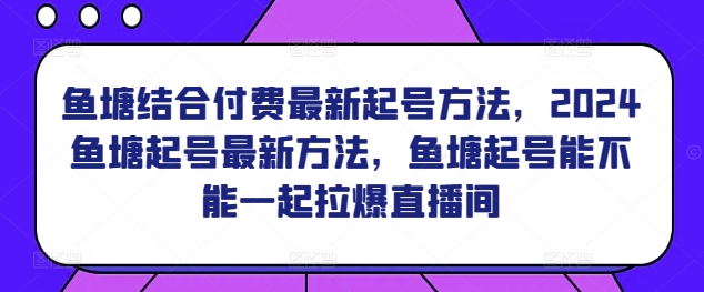 292-20240320-鱼塘结合付费最新起号方法，​2024鱼塘起号最新方法，鱼塘起号能不能一起拉爆直播间⭐鱼塘结合付费最新起号方法，?2024鱼塘起号最新方法，鱼塘起号能不能一起拉爆直播间