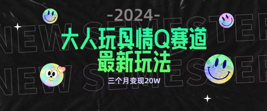 287-20240319-全新大人玩具情Q赛道合规新玩法，公转私域不封号流量多渠道变现，三个月变现20W【揭秘】