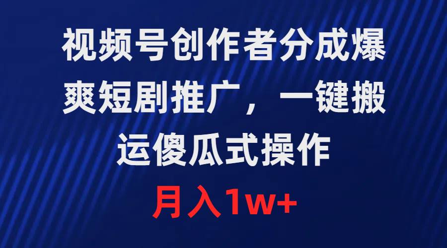 70 视频号创作者分成，爆爽短剧推广，一键搬运，傻瓜式操作，月入1w+⭐视频号创作者分成，爆爽短剧推广，傻瓜式操作