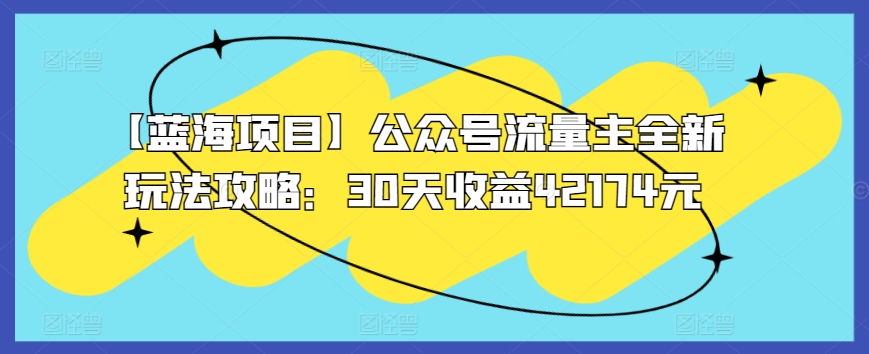 303-20240321-【蓝海项目】公众号流量主全新玩法攻略：30天收益42174元【揭秘】