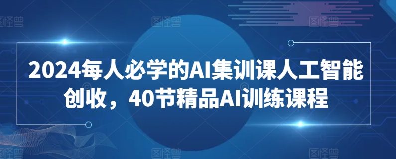 307-20240321-2024每人必学的AI集训课人工智能创收，40节精品AI训练课程