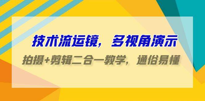 （9545期）技术流运镜——拍摄+剪辑二合一教学S⭐技术流-运镜，多视角演示，拍摄 剪辑二合一教学，通俗易懂（70节课）