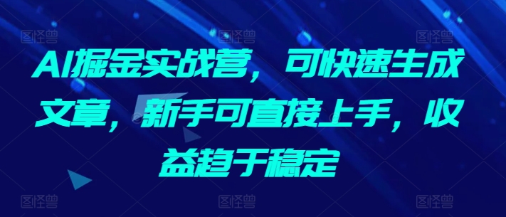 321-20240322-AI掘金实战营,可快速生成文章，新手可直接上手，收益趋于稳定⭐AI掘金实战营，可快速生成文章，新手可直接上手，收益趋于稳定