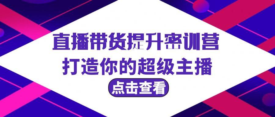 （9548期）直播带货提升特训营⭐直播带货提升特训营，打造你的超级主播（3节直播课 配套资料）