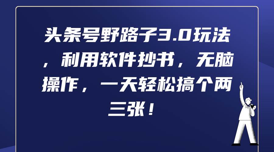 （9554期）头条号野路子3.0玩法，软件抄书，无脑操作，一天轻松搞个两三张⭐头条号野路子3.0玩法，利用软件抄书，无脑操作，一天轻松搞个两三张！