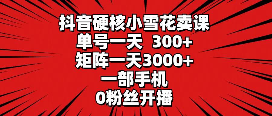 39 抖音硬核小雪花卖课，单号一天300+，矩阵一天3000+，一部手机0粉丝开播⭐抖音硬核小雪花卖课，单号一天300 ，矩阵一天3000 ，一部手机0粉丝开播