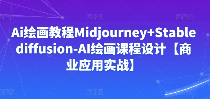 320-20240322-Ai绘画教程Midjourney+Stablediffusion-AI绘画课程设计【商业应用实战】