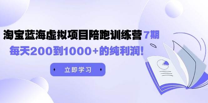 （9541期）黄岛主淘宝虚拟项目第七期⭐《淘宝蓝海虚拟项目陪跑训练营7期》每天200到1000 的纯利润