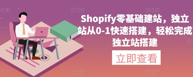 336-20240323-Shopify零基础建站，独立站从0-1快速搭建，轻松完成独立站搭建