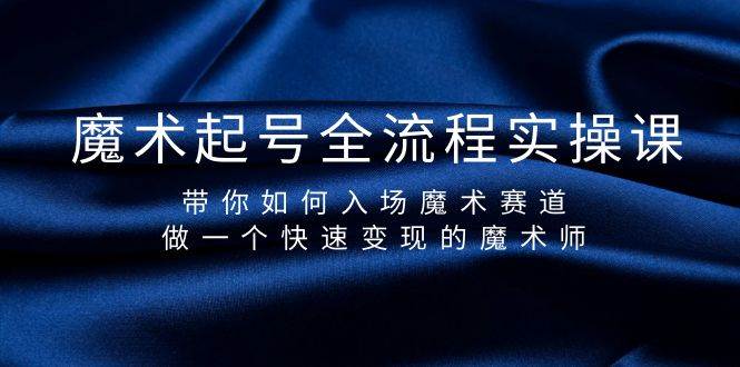 （9564期）魔术起号全流程实操课，带你如何入场魔术赛道，​做一个快速变现的魔术师⭐魔术起号全流程实操课，带你如何入场魔术赛道，做一个快速变现的魔术师