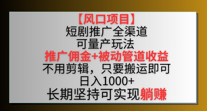 334-20240323-【风口项目】短剧推广全渠道最新双重收益玩法，推广佣金管道收益，不用剪辑，只要搬运即可⭐【风口项目】短剧推广全渠道最新双重收益玩法，推广佣金管道收益，不用剪辑，只要搬运即可【揭秘】