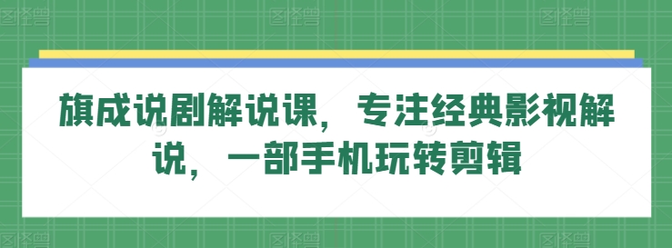 326-20240323-旗成说剧解说课，专注经典影视解说，一部手机玩转剪辑