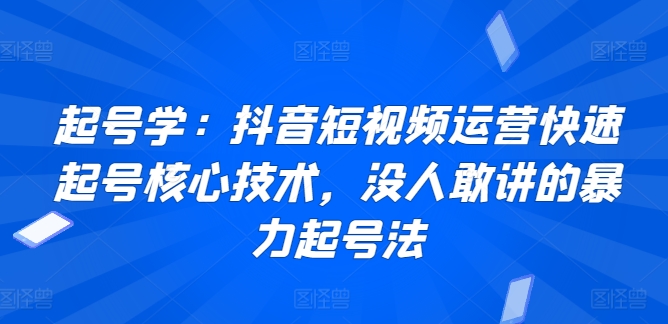 328-20240323-起号学：抖音短视频运营快速起号核心技术，没人敢讲的暴力起号法