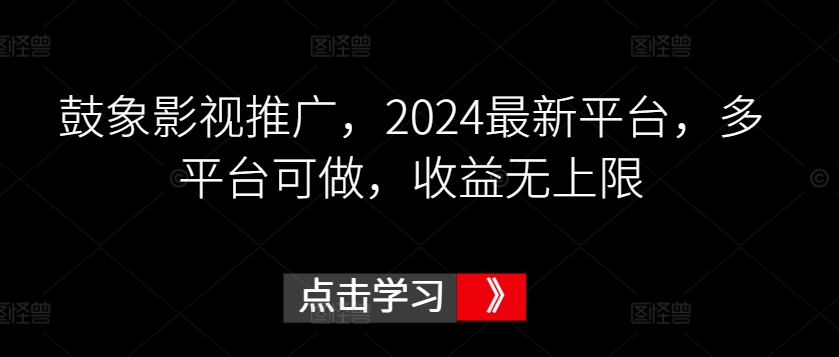 339-20240323-鼓象影视推广，2024最新平台，多平台可做，收益无上限【揭秘】