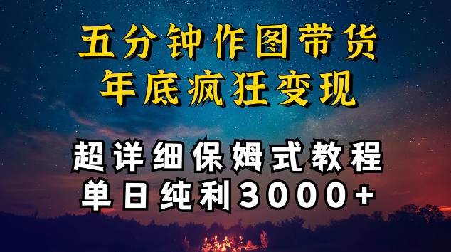 355-20240324-五分钟作图带货疯狂变现，超详细保姆式教程单日纯利3000+【揭秘】