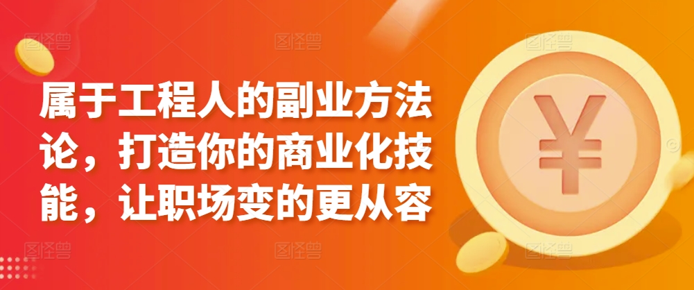 342-20240324-属于工程人的副业方法论，打造你的商业化技能，让职场变的更从容