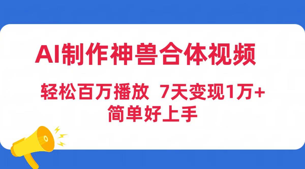 （9600期）AI制作神兽合体视频，轻松百万播放，7天变现1万➕，简单好上手⭐AI制作神兽合体视频，轻松百万播放，七天变现1万 简单好上手（工具 素材）