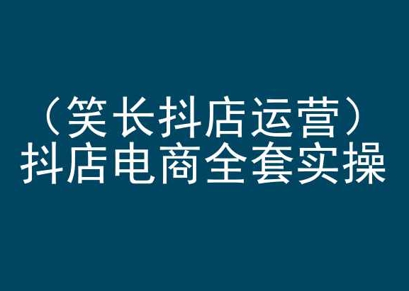 373-20240326-笑长抖店运营，抖店电商全套实操，抖音小店电商培训