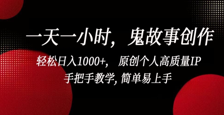 381-20240326-一天一小时，鬼故事创作， 轻松日入1000+， 原创个人高质量IP，手把手教学, 简单易上手【揭秘】