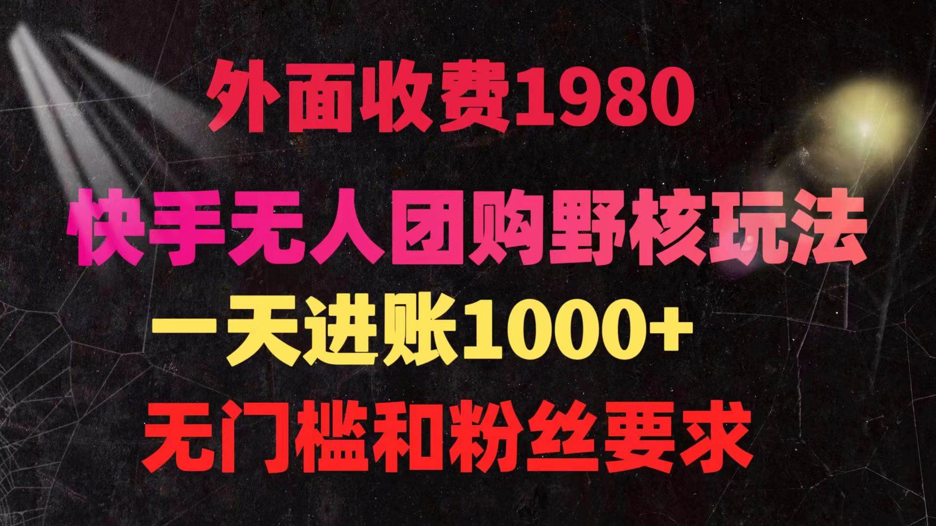 外面收费1980的快手无人团购带货野核玩法，一天4位数 无任何门槛