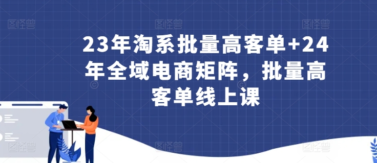 396-20240327-23年淘系批量高客单+24年全域电商矩阵，批量高客单线上课