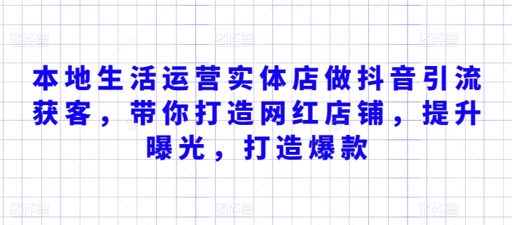 393-20240327-本地生活运营实体店做抖音引流获客，带你打造网红店铺，提升曝光，打造爆款