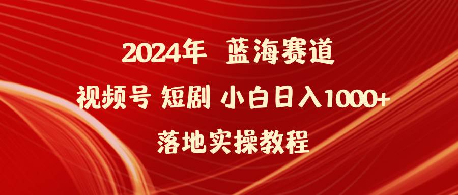 2024年视频号 短剧新玩法小白日入1000+落地实操教程⭐2024年蓝海赛道视频号短剧 小白落地实操教程