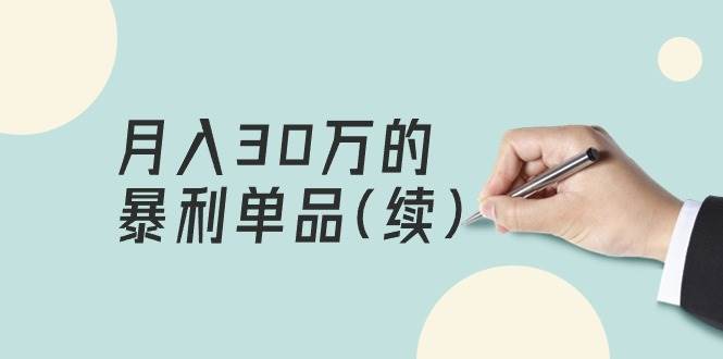 （9631期）某公众号付费文章《月入30万的暴利单品(续)》客单价三四千，非常暴利⭐《一个月30万的暴利单品(续)》客单价三四千