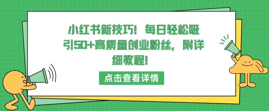 402-20240327-小红书新技巧，每日轻松吸引50+高质量创业粉丝，附详细教程【揭秘】