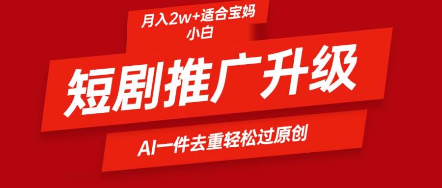 短剧推广升级新玩法，AI一键二创去重，轻松月入2w+⭐短剧推广升级新玩法，AI一键二创去重，轻松一个月2w