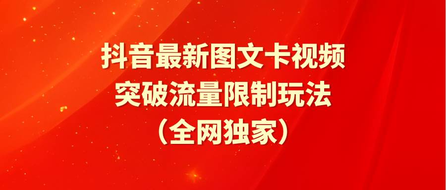 抖音最新图文卡视频，突破流量限制玩法⭐抖音最新图文卡视频 突破流量限制玩法