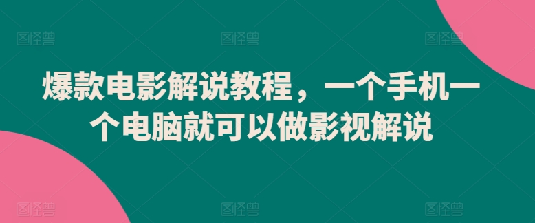 407-20240328-爆款电影解说教程，一个手机一个电脑就可以做影视解说