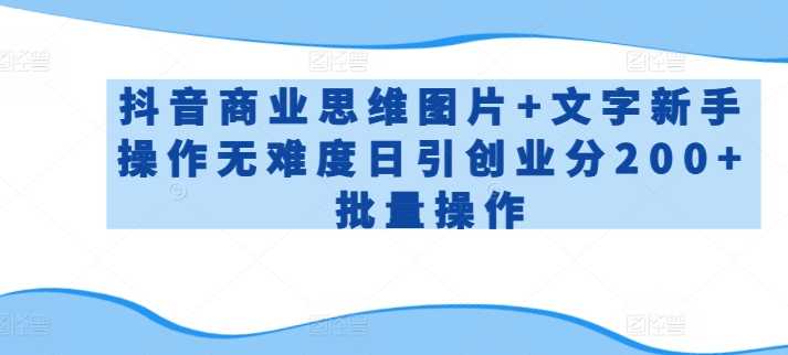 418-20240328-抖音商业思维图片+文字新手操作无难度日引创业分200+批量操作【揭秘】