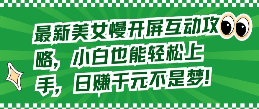 420-20240328-最新美女慢开屏互动攻略，小白也能轻松上手，日赚千元不是梦【揭秘】