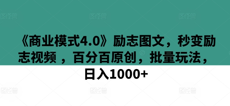 435-20240329-《商业模式4.0》励志图文，秒变励志视频 ，百分百原创，批量玩法，日入1000+，简单无脑，十分钟一条原创视频⭐《商业模式4.0》励志图文，秒变励志视频 ，百分百原创，批量玩法，日入1000+【揭秘】