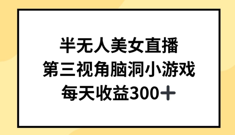 434-20240329-半无人美女直播，第三视角脑洞小游戏，每天收益300+【揭秘】