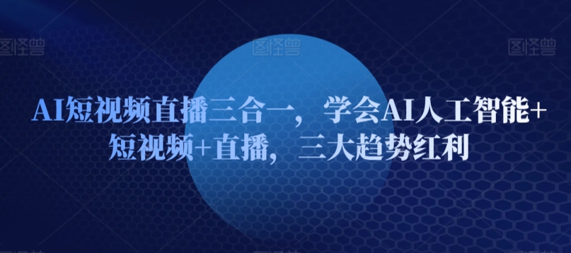 427-20240329-AI短视频直播三合一，学会AI人工智能+短视频+直播，三大趋势红利