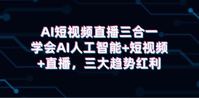 （9669期）AI短视频直播三合一，学会AI人工智能+短视频+直播，三大趋势红利⭐AI短视频直播三合一，学会AI人工智能 短视频 直播，三大趋势红利