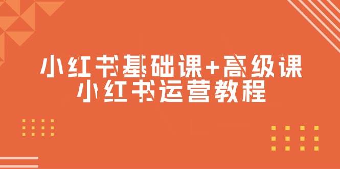 （9660期）小红书基础课+高级课⭐小红书基础课 高级课-小红书运营教程（53节视频课）