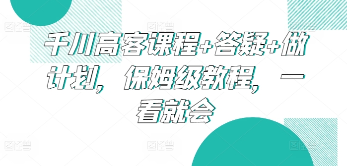 425-20240329-千川高客课程+答疑+做计划，保姆级教程，一看就会