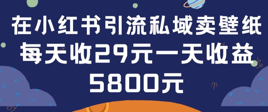 431-20240329-在小红书引流私域卖壁纸每张29元单日最高卖出200张(0-1搭建教程)【揭秘】