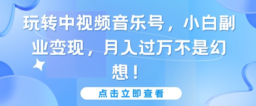 433-20240329-玩转中视频音乐号，小白副业变现，月入过万不是幻想【揭秘】