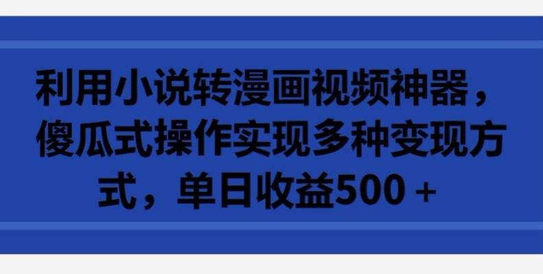 445-20240330-利用小说转漫画视频神器，傻瓜式操作实现多种变现方式，单日收益500+【揭秘】