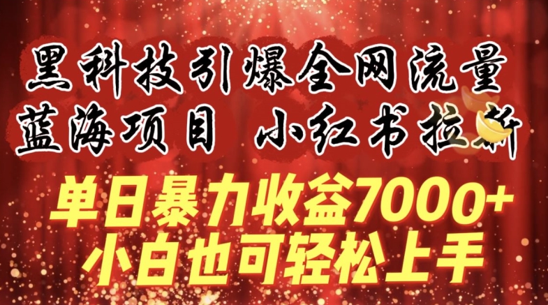 447-20240330-蓝海项目!黑科技引爆全网流量小红书拉新，单日暴力收益7000+，小白也能轻松上手【揭秘】