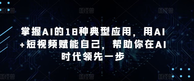 442-20240330-掌握AI的18种典型应用，用AI+短视频赋能自己，帮助你在AI时代领先一步