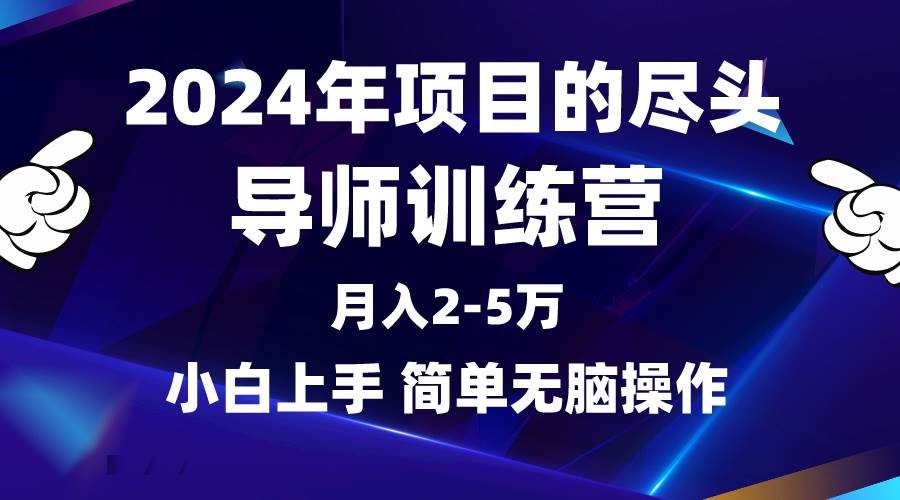 2024年项目的尽头是导师训练营，月入4五万,小白简单上手⭐2024年做项目的尽头是导师训练营，互联网最牛逼的项目没有之一