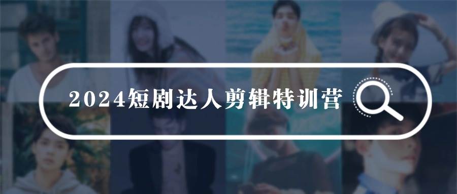 （9688期）2024短剧剪辑师训练营⭐2024短剧达人剪辑特训营，适合宝爸宝妈的0基础剪辑训练营（51节课）